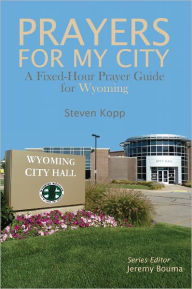 Title: PRAYERS FOR MY CITY: A Fixed-Hour Prayer Guide for Wyoming, Author: Steven Kopp