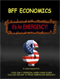 Title: BFF Economics: It's an Emergency!, Author: M. James Freeman Ph.D.