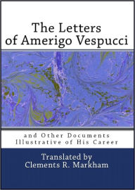 Title: The Letters of Amerigo Vespucci and Other Documents Illustrative of his Career, Author: Amerigo Vespucci