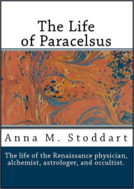 Title: The Life of Paracelsus: Theophrastus von Hohenheim 1493-1541, Author: Anna M. Stoddart