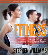 Title: Fitness: Various Effective Ways To Achieve Your Dream Body, Author: Stephen Williams