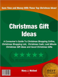 Title: Christmas Gift Ideas: A Consumer’s Guide To Christmas Shopping Online, Christmas Shopping List, Christmas Cash, Last Minute Christmas Gift Ideas and Good Christmas Gifts, Author: Mary J. McKeel