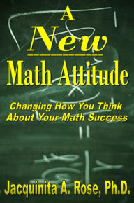 Title: A New Math Attitude (Changing How You Think About Your Math Success), Author: Jacquinita A. Rose