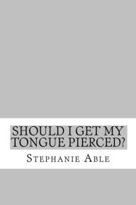 Title: Should I Get my Tongue Pierced?, Author: Stephanie Able