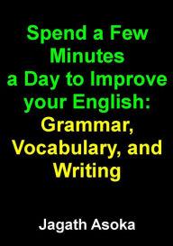 Title: Spend a Few Minutes a Day to Improve your English: Grammar, Vocabulary, and Writing, Author: Jagath Asoka (jay Asoka)