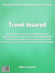 Title: Travel Insured: With This Travel Insurance Toolbook Discover Everything That You Must Know About Obtaining Best Travel Insurance, Medical Travel Insurance, Travel Insurance Usa, Travel Insurance Comparisons and More, Author: Mitzi Roderick