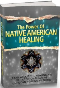 Title: eBook about The Power Of Native American Healing - Native Americans In Healing The Mind, Body And Soul!, Author: Healthy Tips