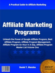 Title: Affiliate Marketing Programs: Unleash the Power of Google Affiliate Program, Best Affiliate Program, Affiliate Program Management, Affiliate Program An Hour In A Day, Affiliate Program Master List Volume One, Author: Daniel Morales