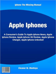 Title: Apple Iphones: A Consumer’s Guide To Apple Iphone News, Apple Iphone Review, Apple Iphone 3G Review, Apple Iphone Charger, Apple Iphone Unlocked, Author: Eleanor Montoya