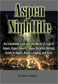 Title: Aspen Nightlife: An Irresistible Look into the World of clubs in Aspen, Aspen Resorts, Aspen Vacation Rentals, Hotels in Aspen, Aspen Lodging, and more., Author: Terry Adams