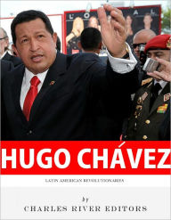 Title: Latin American Revolutionaries: The Life and Legacy of Hugo Chávez, Author: Charles River Editors