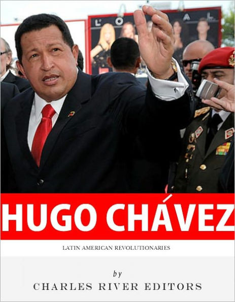 Latin American Revolutionaries: The Life and Legacy of Hugo Chávez