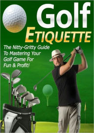 Title: Golf Etiquette: “Finally, The Nitty-Gritty Guide Revealed By The Pro Showing You The Full Insights Of Secret Strategies & Techniques On How To Improve Your Golf Game For Fun & Profit!” AAA+++, Author: BDP