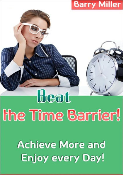 Beat the Time Barriers - Achieve More and Enjoy Every Day