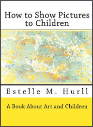 Title: How to Show Pictures to Children (Illustrated), Author: Estelle M. Hurll