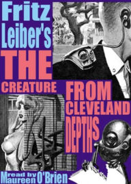 Title: The Creature from Cleveland Depths: A Science Fiction, Post-1930, Short Story Classic By Fritz Reuter Leiber, Jr.! AAA+++, Author: Fritz Reuter Leiber