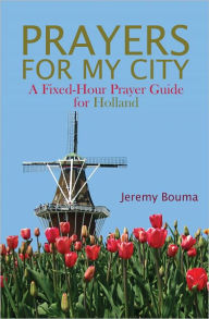 Title: PRAYERS FOR MY CITY: A Fixed-Hour Prayer Guide for Holland, Author: Jeremy Bouma