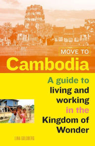 Title: Move to Cambodia: A guide to living and working in the Kingdom of Wonder, Author: Lina Goldberg