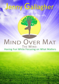 Title: Mind Over Mat - The Mind: Having Fun While Focusing on What Matters, Author: Jenny Gallagher