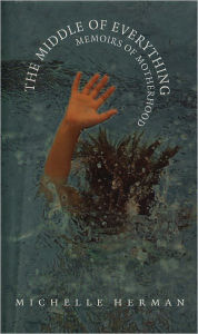 Title: The Middle of Everything: Memoirs of Motherhood, Author: Michelle Herman