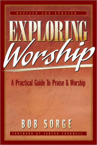 Title: Exploring Worship: A Practical Guide to Praise and Worship, Author: Bob Sorge