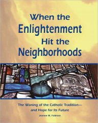 Title: When the Enlightenment Hit the Neighborhoods: The Waning of the Catholic Tradition - and Hope for Its Future, Author: Jeanne Follman