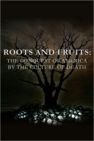 Title: Roots and Fruits: The Conquest of America by the Culture of Death, Author: Anthony Horvath