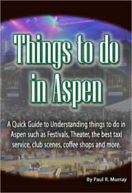 Title: Things to do in Aspen: A Quick Guide to Understanding things to do in Aspen such as Festivals, Theater, the best taxi service, club scenes, coffee shops and more., Author: Paul Murray