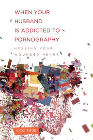 Title: When Your Husband Is Addicted to Pornography: Healing Your Wounded Heart, Author: Vicki Tiede