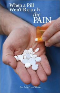 Title: When A Pill Won't Reach The PAIN, Author: Rev. Judy Correll Hames