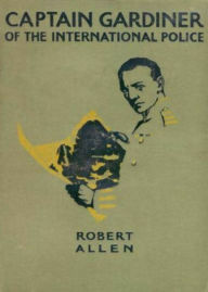 Title: Captain Gardiner of the International Police: A Secret Service Novel of the Future! A Pulp, Science Fiction, Adventure Classic By Robert Allen! AAA+++, Author: Robert Allen