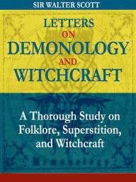 Title: Letters on Demonology and Witchcraft: A Thorough Study on Folklore, Superstition, and Witchcraft, Author: Sir Walter Scott