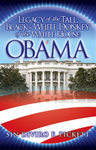 Title: Legacy of the Tall, Black & White Donkey of the White House: OBAMA, Author: Sin Diviro Pickett