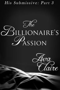 Title: The Billionaire's Passion (His Submissive, Part Three) (BDSM Erotic Romance), Author: Ava Claire