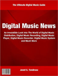 Title: Digital Music News: An Irresistible Look Into The World of Digital Music Distribution, Digital Music Recording, Digital Music Player, Digital Music Recorder, Digital Music System and Much More, Author: Janet Tondreau