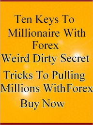 Title: Ten Keys To Millionaire With Forex Secret Weird Dirty Tricks To Pulling Millions With Forex Buy Now, Author: TRADER X