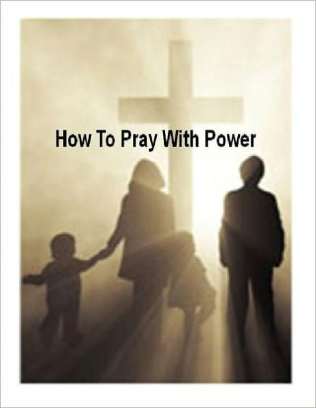 Christian eBook about How To Pray With Power - The best and, truthfully, ONLY way to begin the Christian life. ...