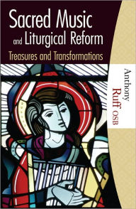 Title: Sacred Music and Liturgical Reform: Treasures and Transformations, Author: Anthony Ruff