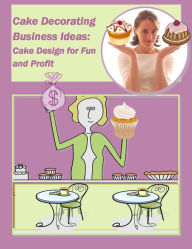 Title: Cake Decorating Business Ideas: Cake Design for Fun and Profit, Author: Elizabeth Stewart