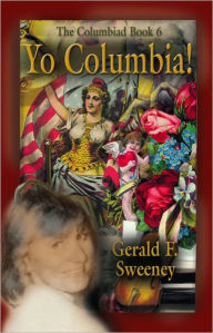 Title: YO COLUMBIA! How America's National Symbol Came Down Off Her Pedestal and Found Her Groove, Author: Gerald F. Sweeney