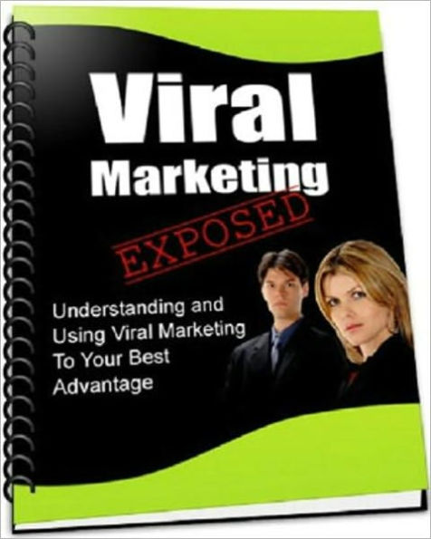 Viral Marketing Exposed: Discover How You Can Use The Power of Viral Marketing To Make People 