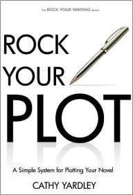 Title: Rock Your Plot: A Simple System for Plotting Your Novel, Author: Cathy Yardley