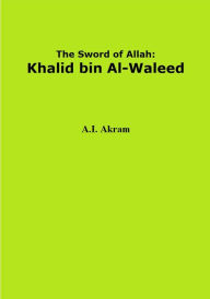 Title: The Sword of Allah: Khalid bin Al-Waleed, Author: A.I. Akram