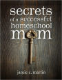 Secrets of a Successful Homeschool Mom: A Manifesto of Freedom and Joy in Home Learning