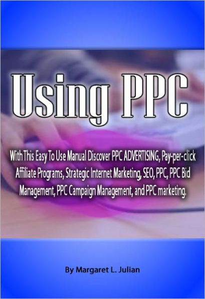 Using PPC: With This Easy To Use Manual Discover PPC ADVERTISING, Pay-per-click Affiliate Programs, Strategic Internet Marketing, SEO, PPC, PPC Bid Management, PPC Campaign Management, and PPC marketing.