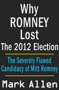 Title: Why Romney Lost The 2012 Election, Author: Mark Allen