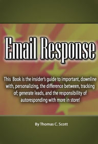 Title: Email Response: This Book is the insider’s guide to important, downline with, personalizing, the difference between, tracking of; generate leads, and the responsibility of autoresponding with more in store, Author: Thomas Scott