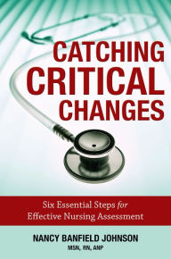 Title: Catching Critical Changes: Six Essential Steps for Effective Nursing Assessment, Author: Nancy Banfield Johnson