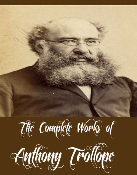 The Complete Works of Anthony Trollope (58 Complete Works of Anthony Trollope Including The Small House at Allington, The Eustace Diamonds, Doctor Thorne, Barchester Towers, Framley Parsonage, Lady Anna, The Warden, The Duke's Children, And More)