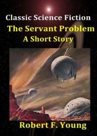 Title: The Servant Problem: A Science Fiction, Short Story, Post-1930 Classic By Robert F. Young! AAA+++, Author: Robert F. Young